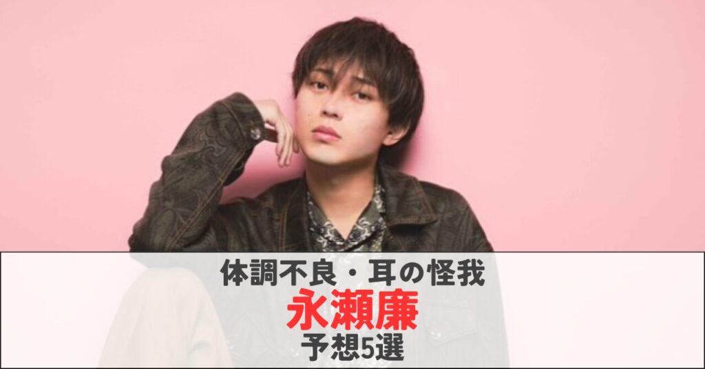 永瀬廉の体調不良・耳の怪我は何か候補予想5選！突発性難聴ではないかと心配の声！